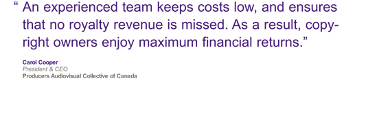 "An experienced team keeps costs low, and ensures that no royalty revenue is missed. As a result, copyright owners enjoy maximum financial returns." Carol Cooper PACC